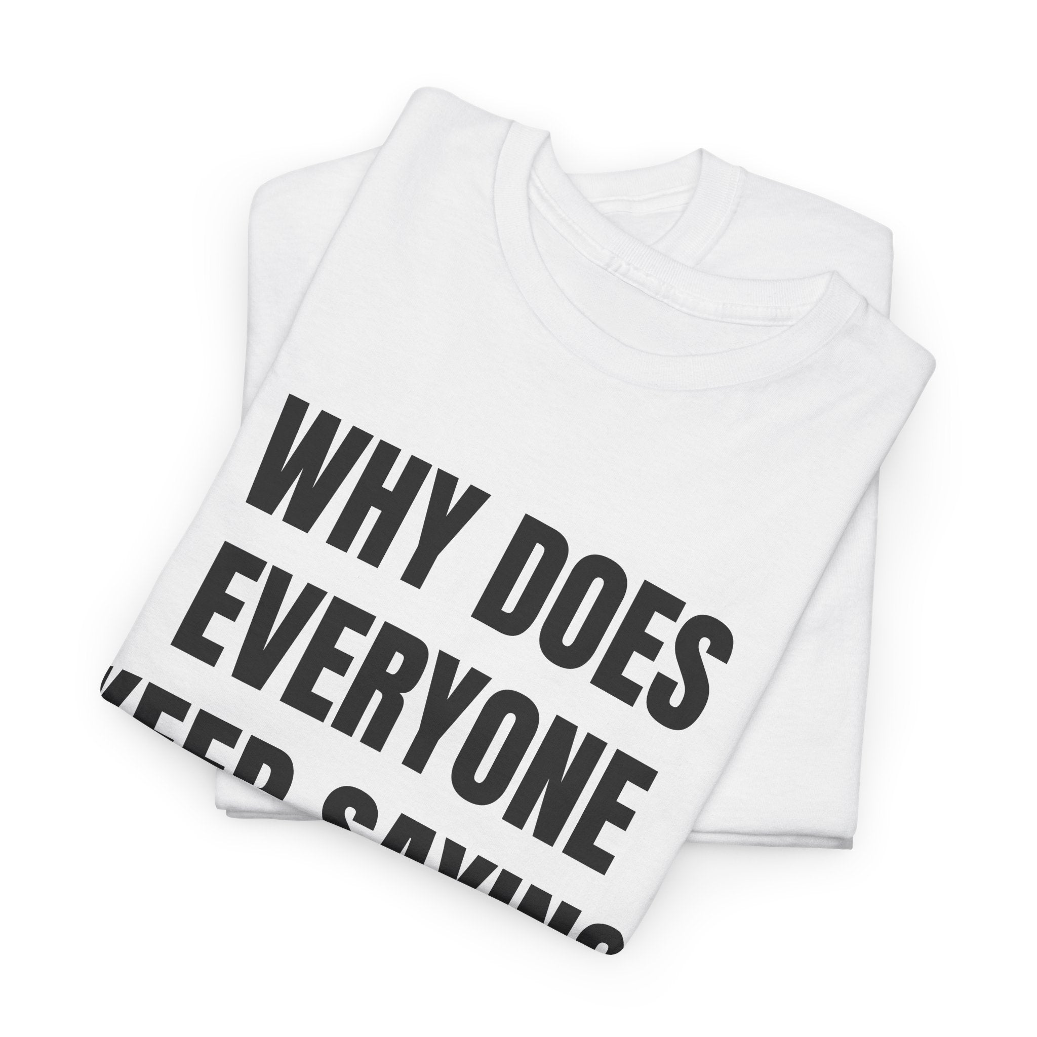 Why Does Everyone Keep Saying I Have A Big Dick T-Shirt