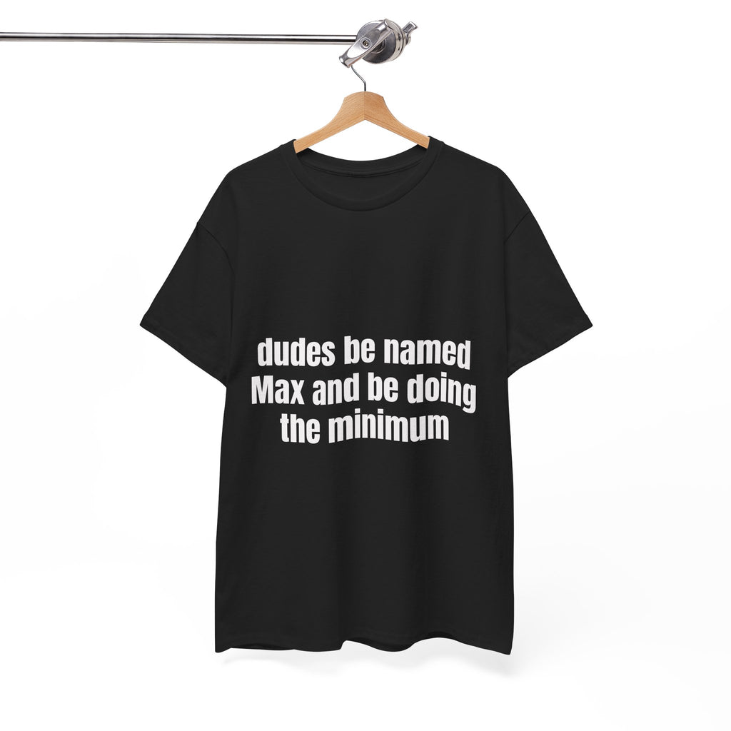Dudes Be Named Max And Be Doing The Minimum T-Shirt