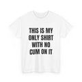 This Is My Only Shirt With No Cum On It T-Shirt