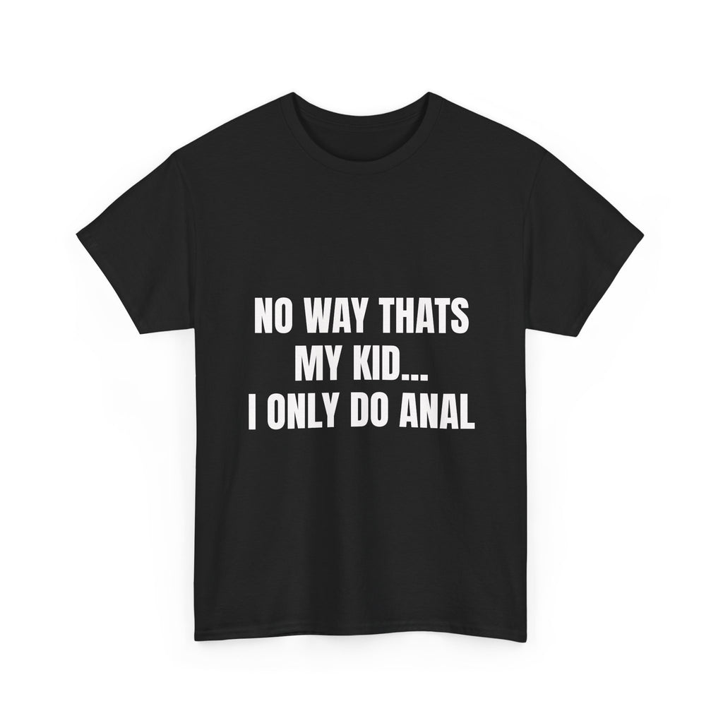 No Way Thats My Kid I Only Do Anal T-Shirt