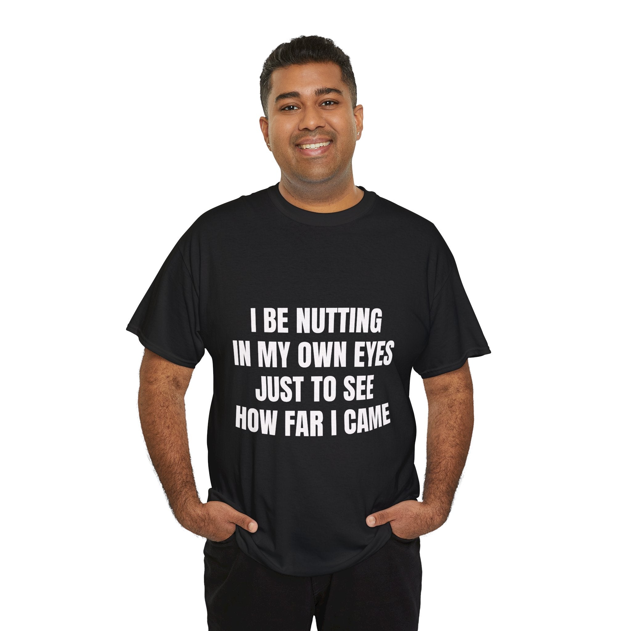 I Be Nutting In My Own Eyes Just To See How Far I Came T-Shirt