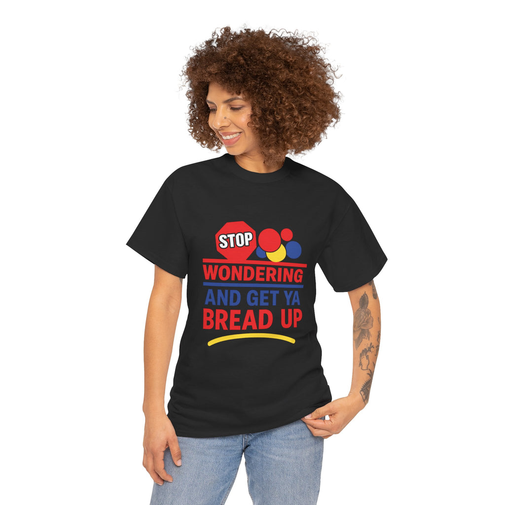 Stop Wondering And Get Ya Bread Up T-Shirt