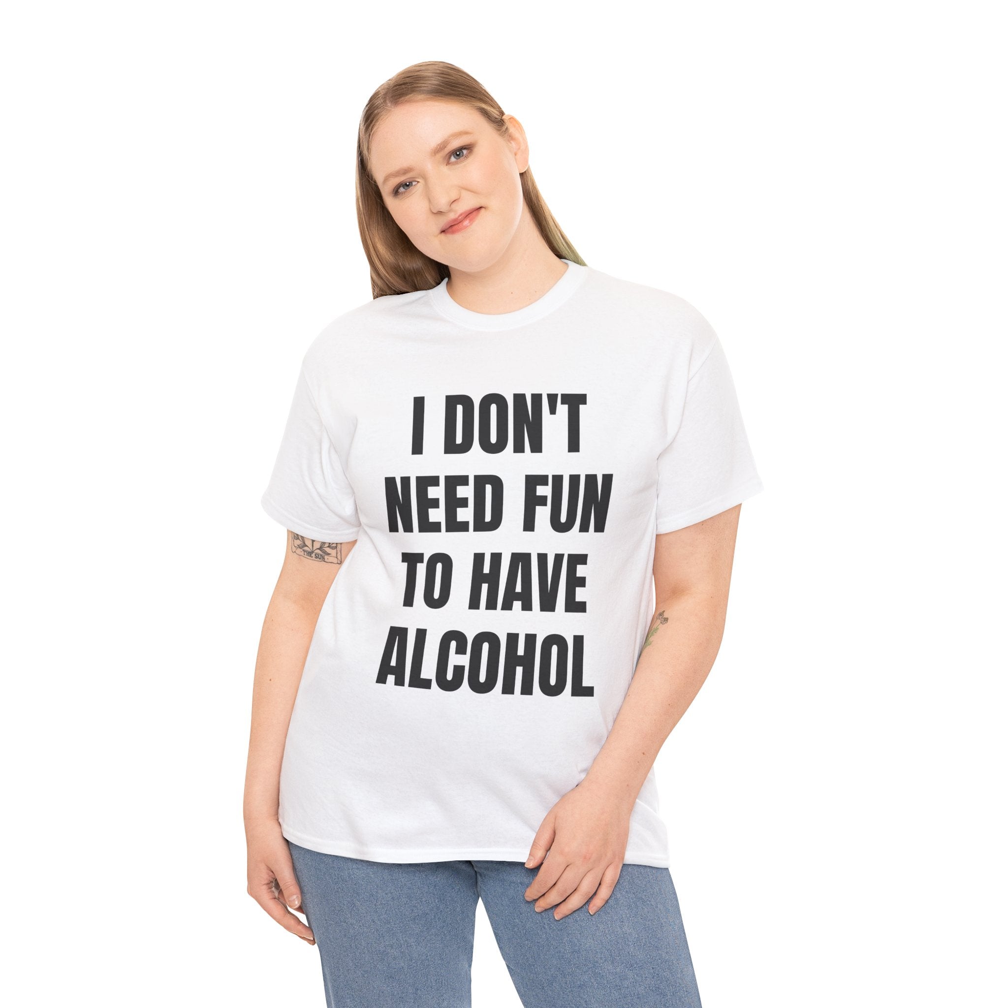 I Don't Need Fun To Have Alcohol T-Shirt