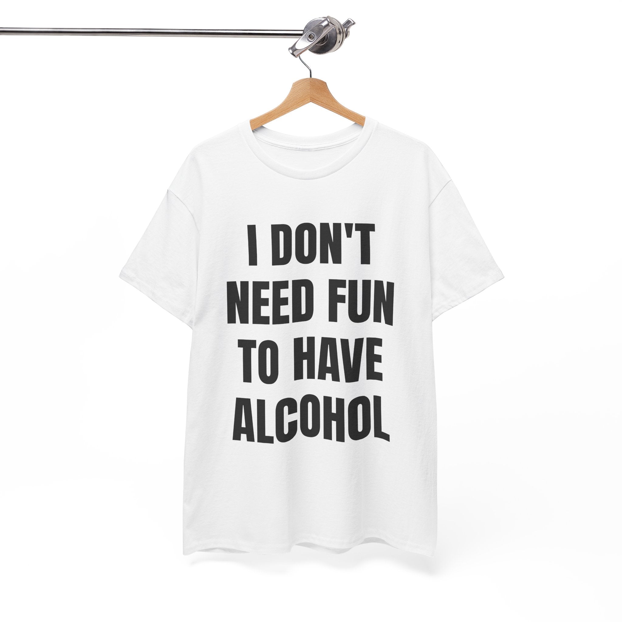 I Don't Need Fun To Have Alcohol T-Shirt