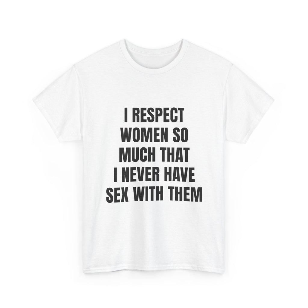 I Respect Women So Much That I Never Have Sex With Them T-Shirt