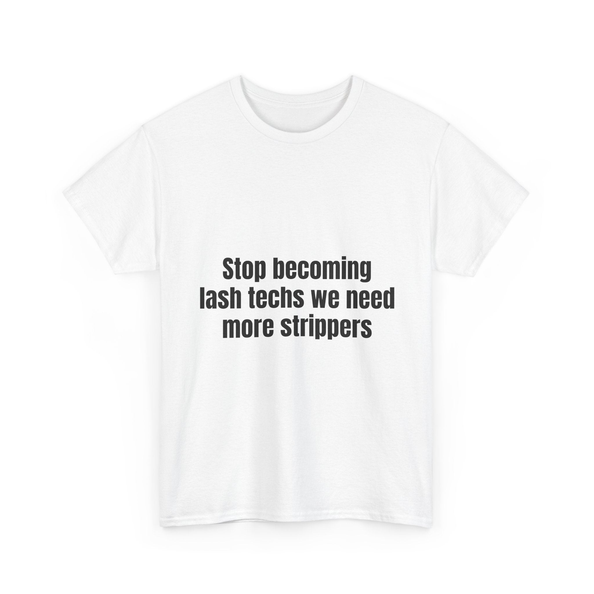 Stop Becoming Lash Techs We Need More Strippers T-Shirt