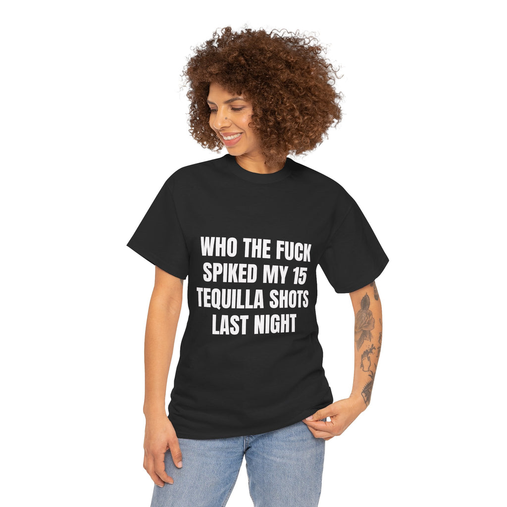 Who The Fuck Spiked My 15 Tequila Shots Last Night T-Shirt