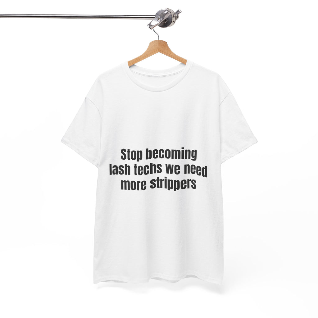 Stop Becoming Lash Techs We Need More Strippers T-Shirt