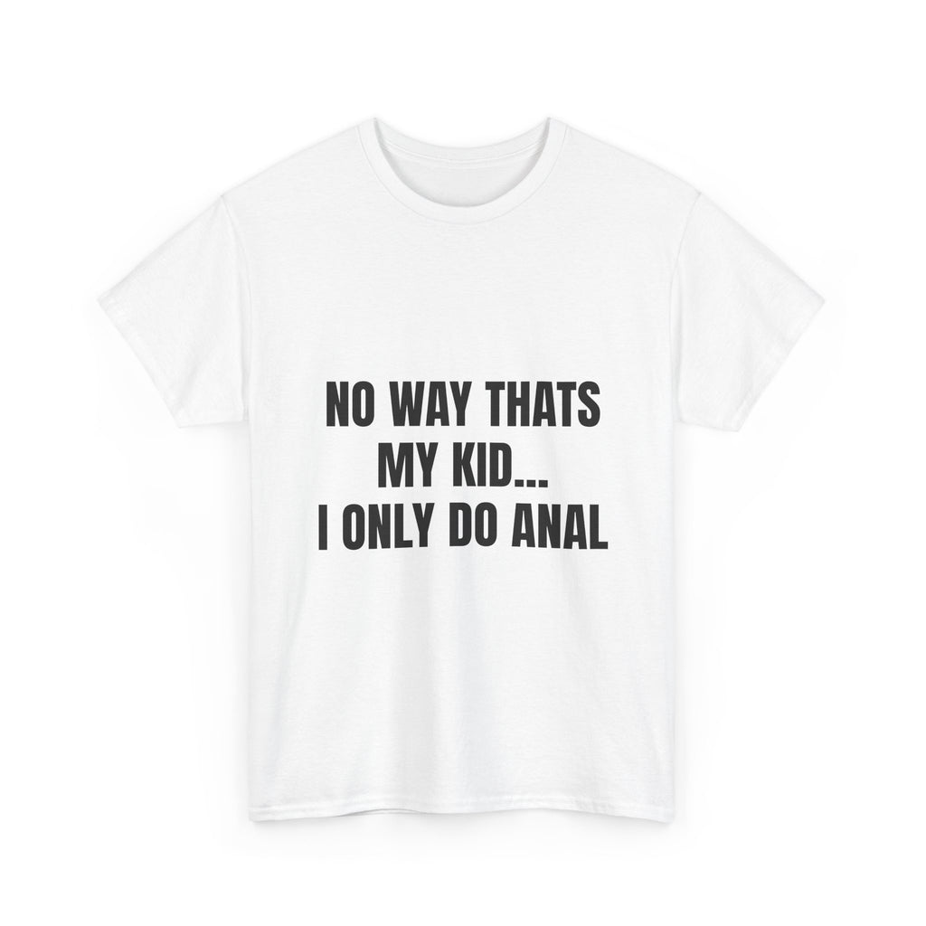 No Way Thats My Kid I Only Do Anal T-Shirt