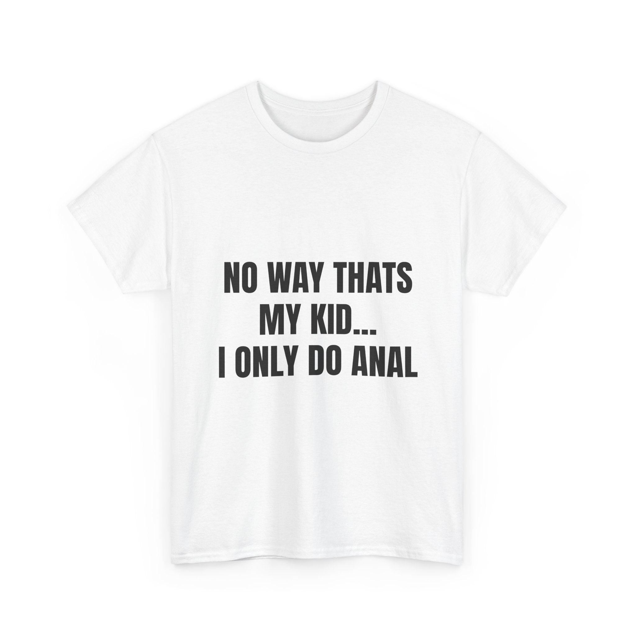 No Way Thats My Kid I Only Do Anal T-Shirt