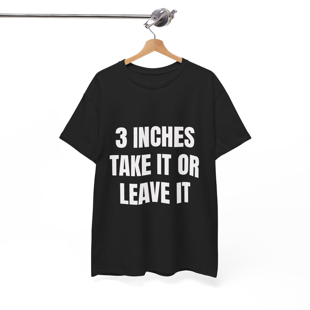 3 Inches Take It Or Leave It T-Shirt