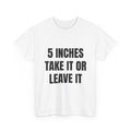 5 Inches Take It Or Leave It T-Shirt