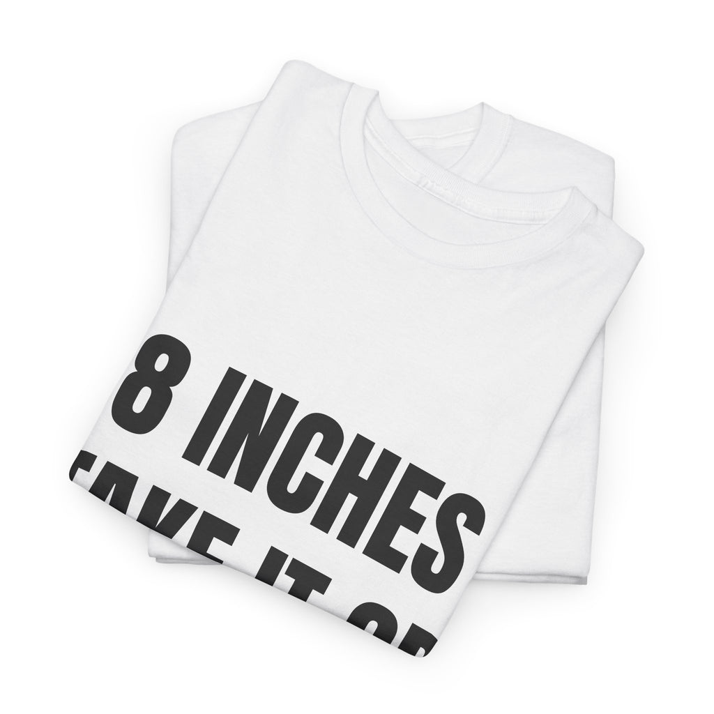 8 Inches Take It Or Leave It T-Shirt
