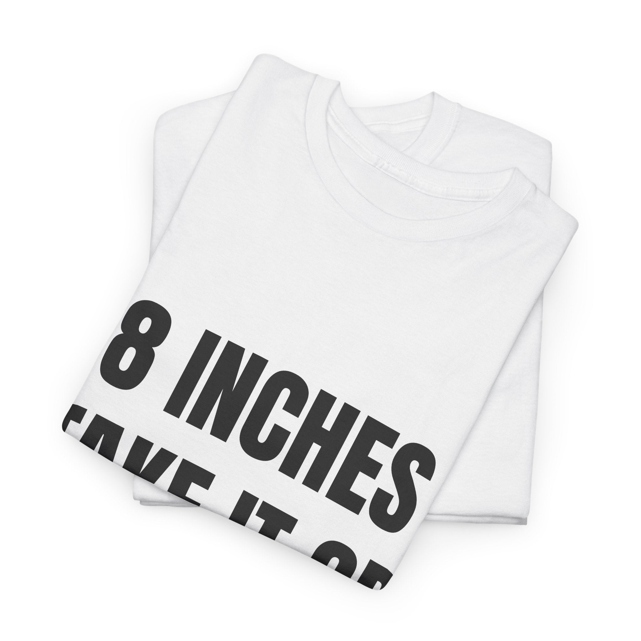 8 Inches Take It Or Leave It T-Shirt