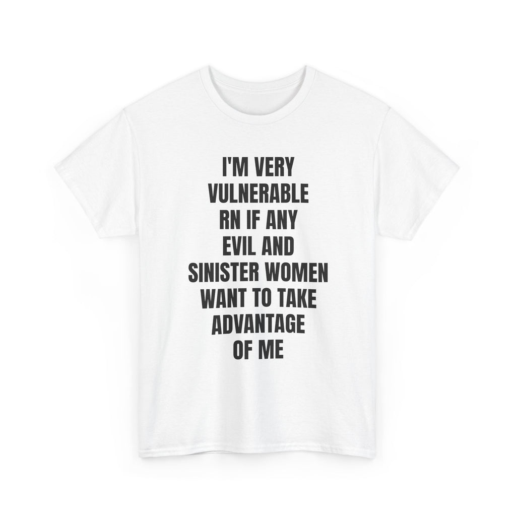 I'm Very Vulnerable RN If Any Evil And Sinister Women Want To Take Advantage Of Me T-Shirt