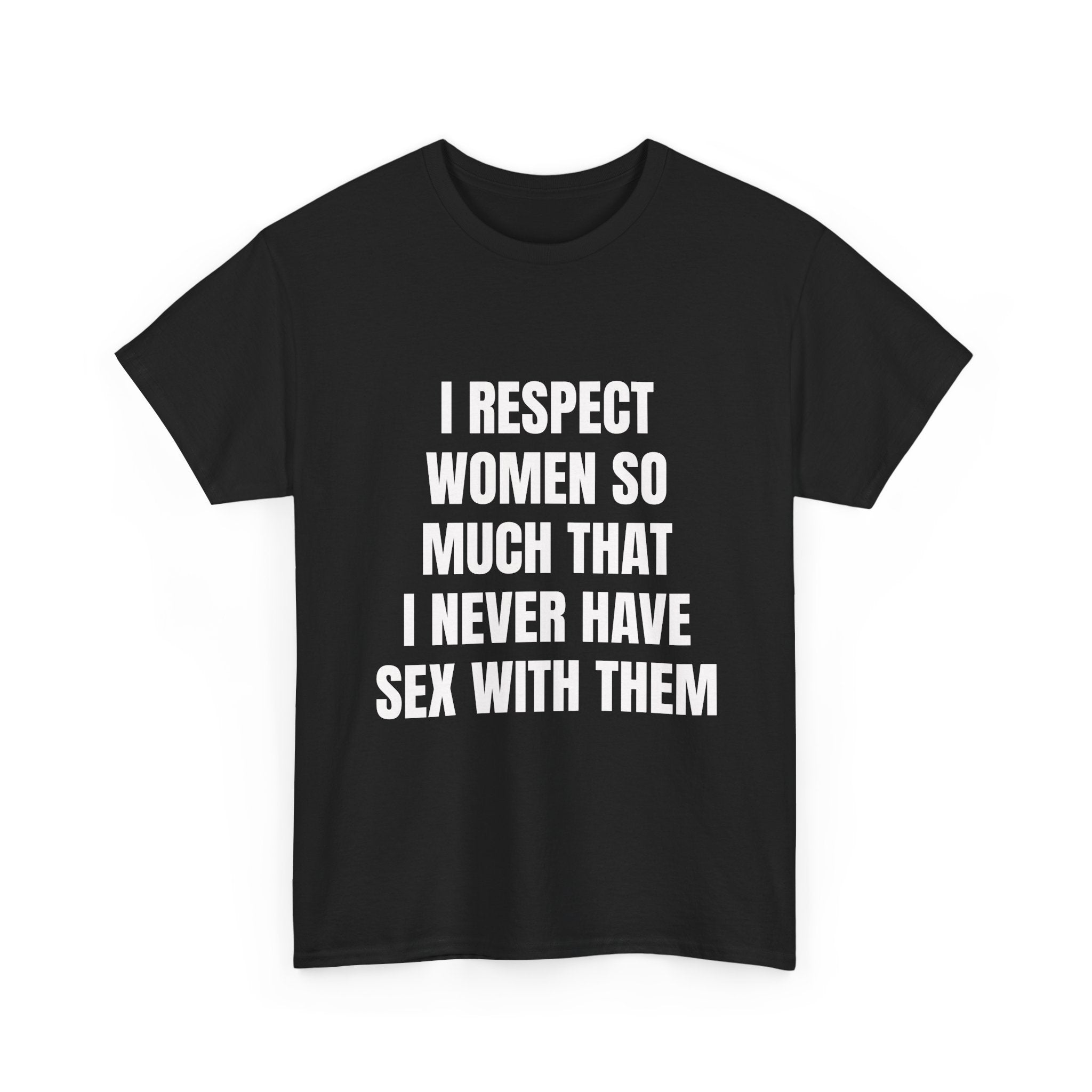 I Respect Women So Much That I Never Have Sex With Them T-Shirt