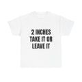 2 Inches Take It Or Leave It T-Shirt