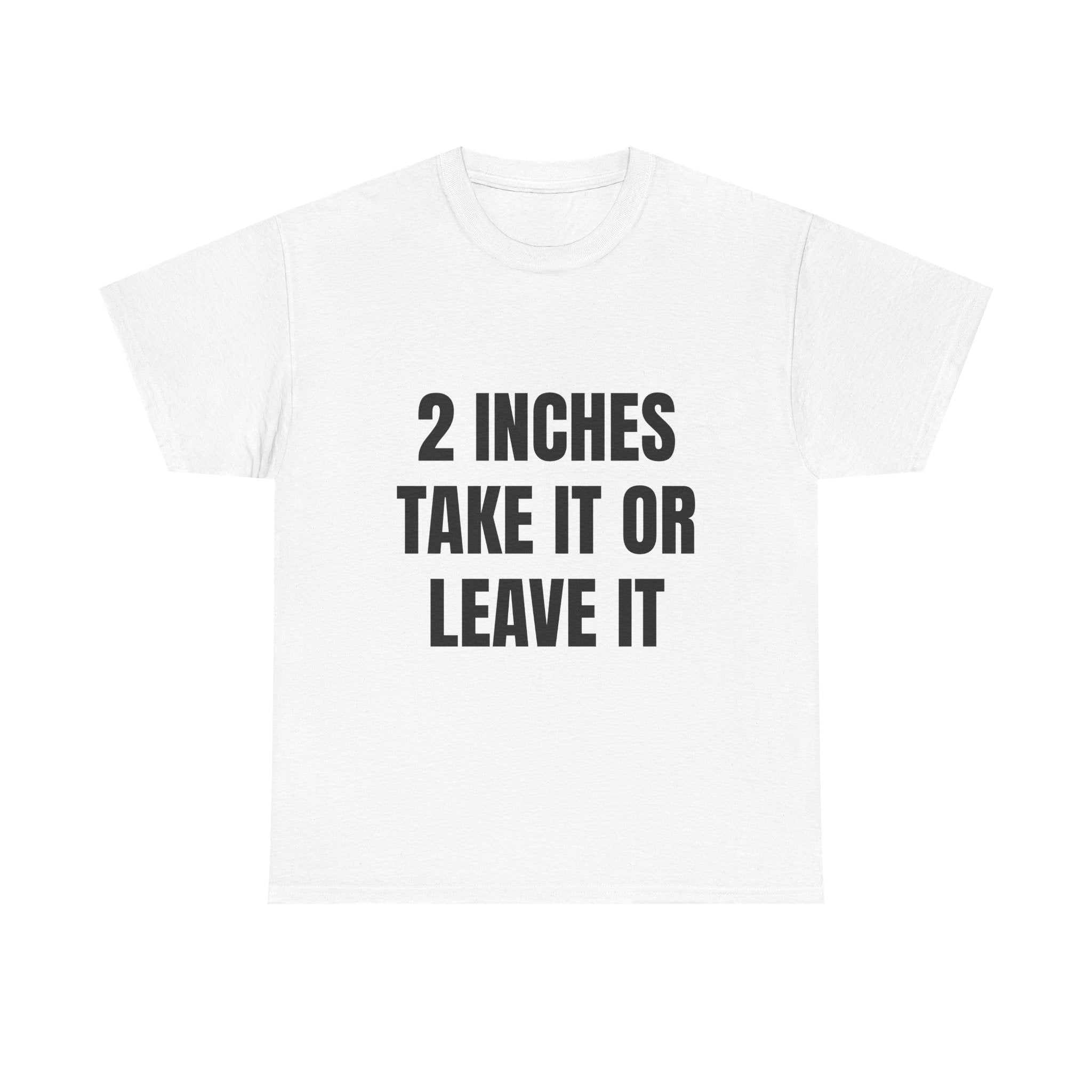 2 Inches Take It Or Leave It T-Shirt