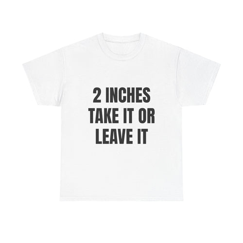 2 Inches Take It Or Leave It T-Shirt