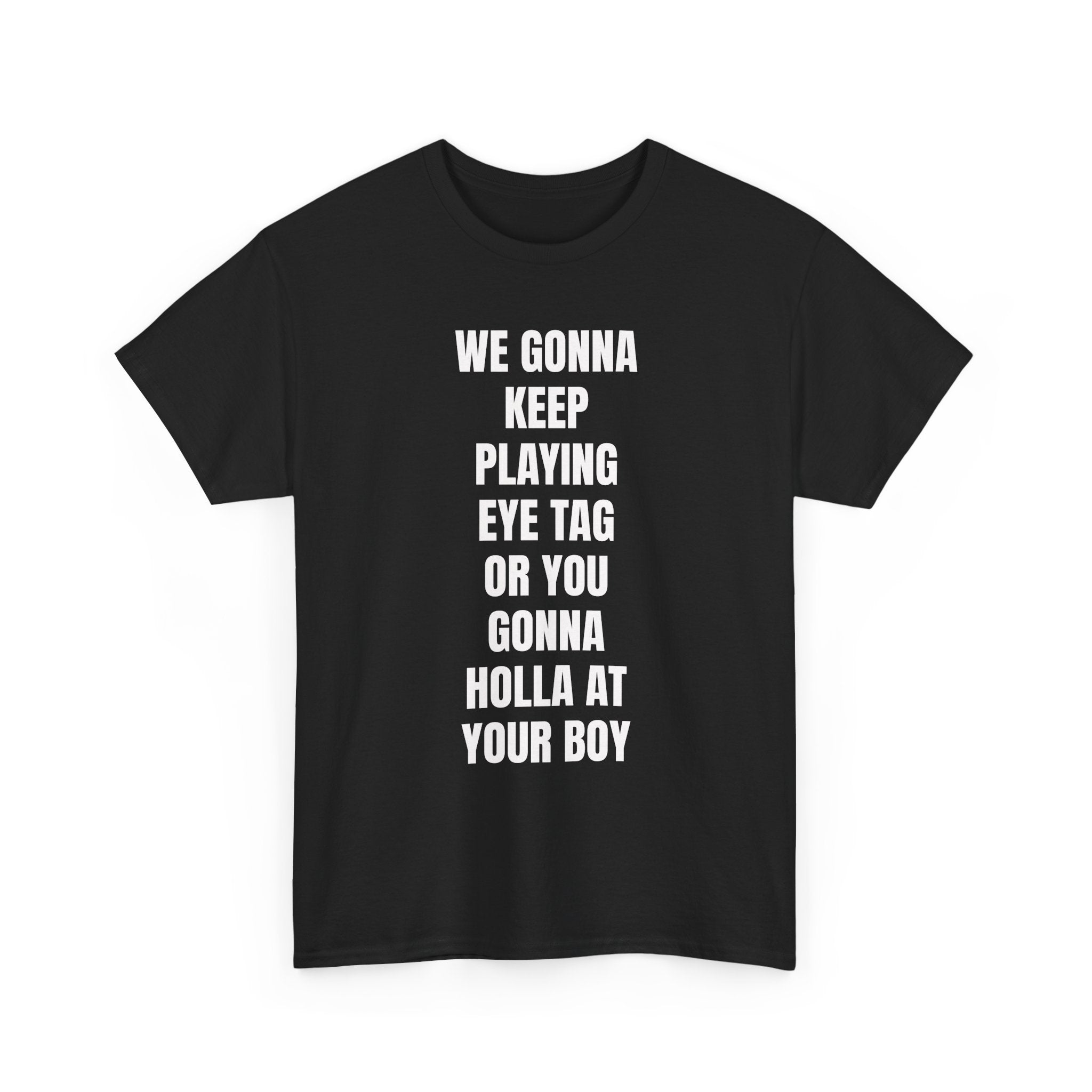 We Gonna Keep Playing Eye Tag Or You Gonna Holla At Your Boy T-Shirt