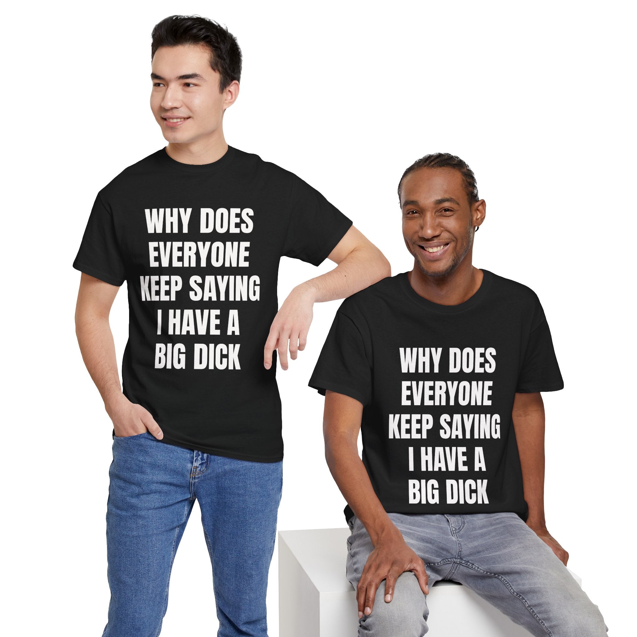 Why Does Everyone Keep Saying I Have A Big Dick T-Shirt