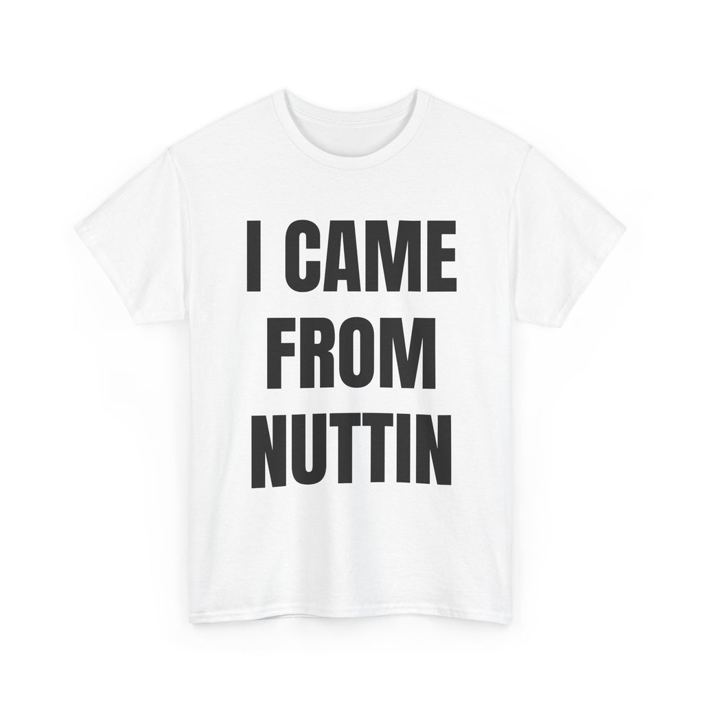 I Came From Nuttin T-Shirt