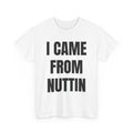 I Came From Nuttin T-Shirt