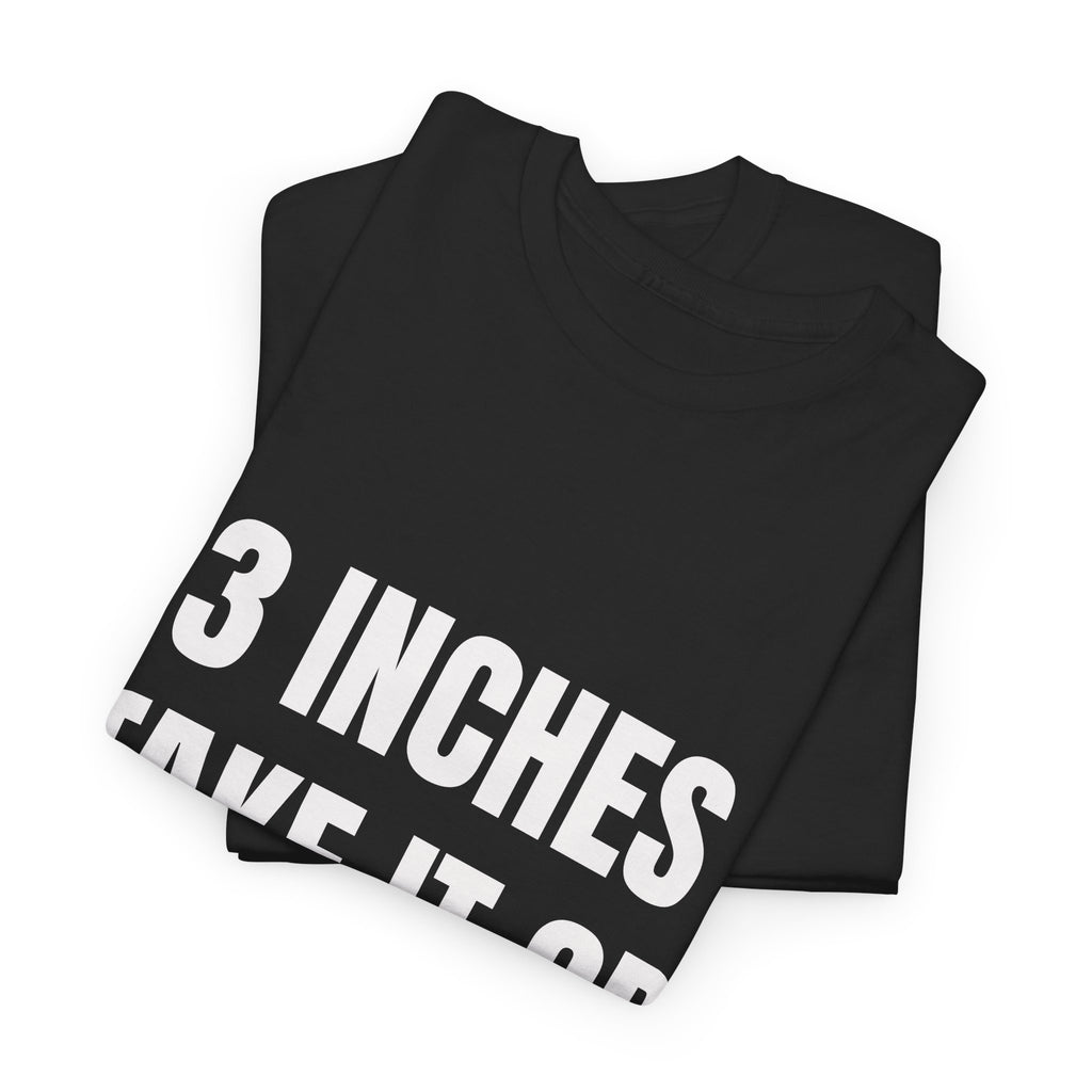 3 Inches Take It Or Leave It T-Shirt