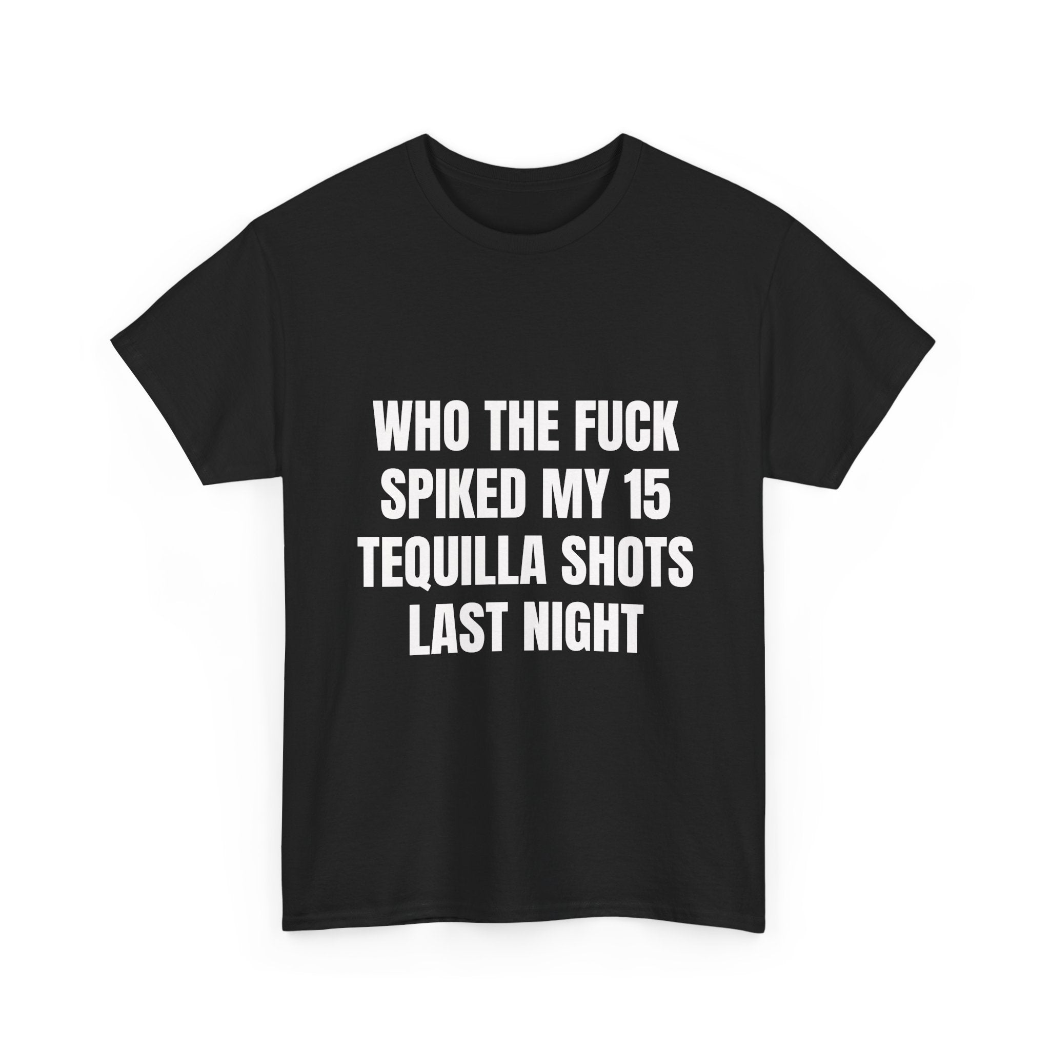 Who The Fuck Spiked My 15 Tequila Shots Last Night T-Shirt
