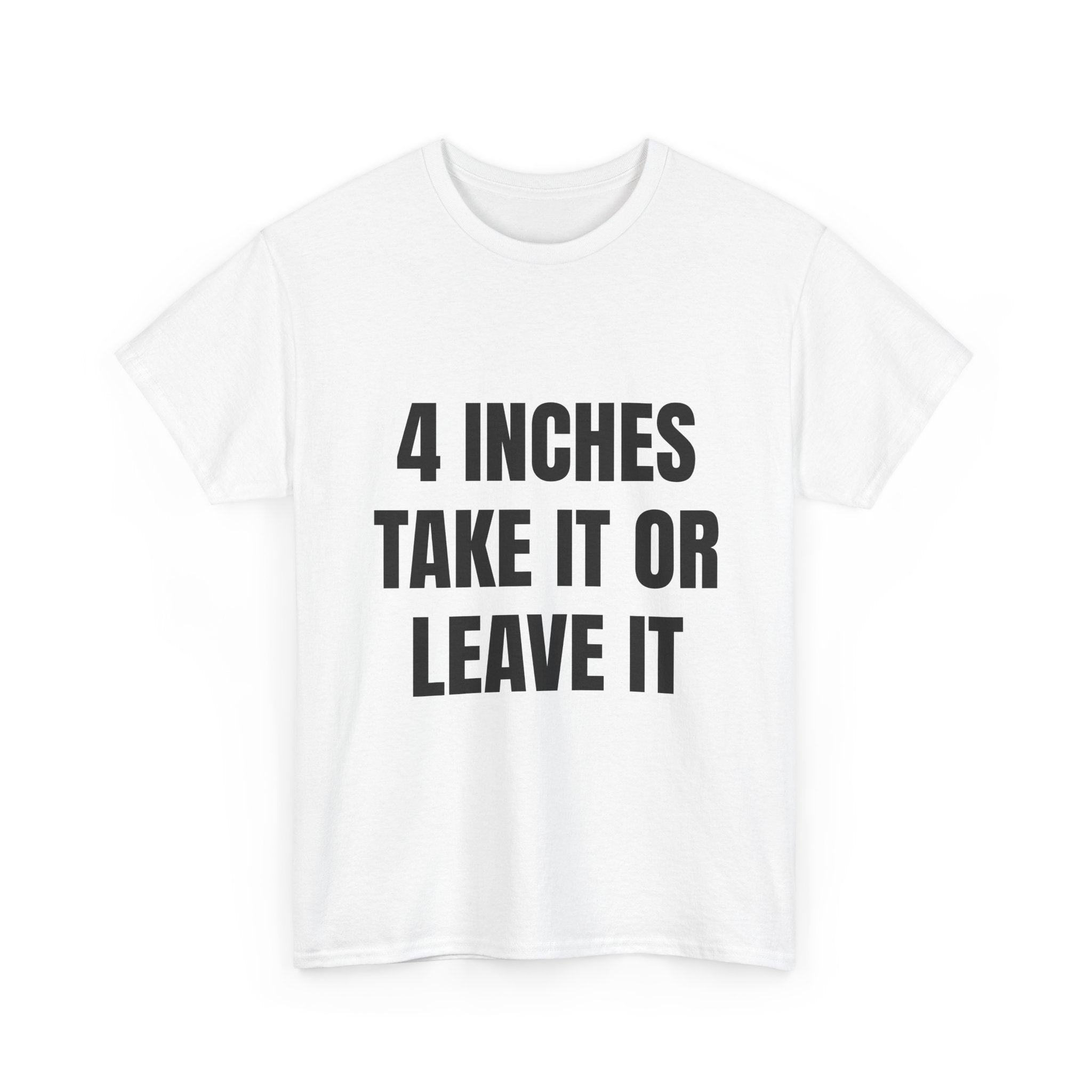 4 Inches Take It Or Leave It T-Shirt