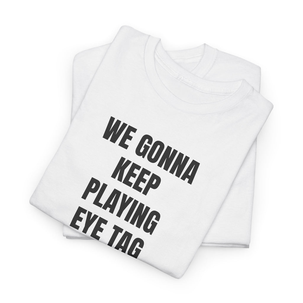 We Gonna Keep Playing Eye Tag Or You Gonna Holla At Your Boy T-Shirt