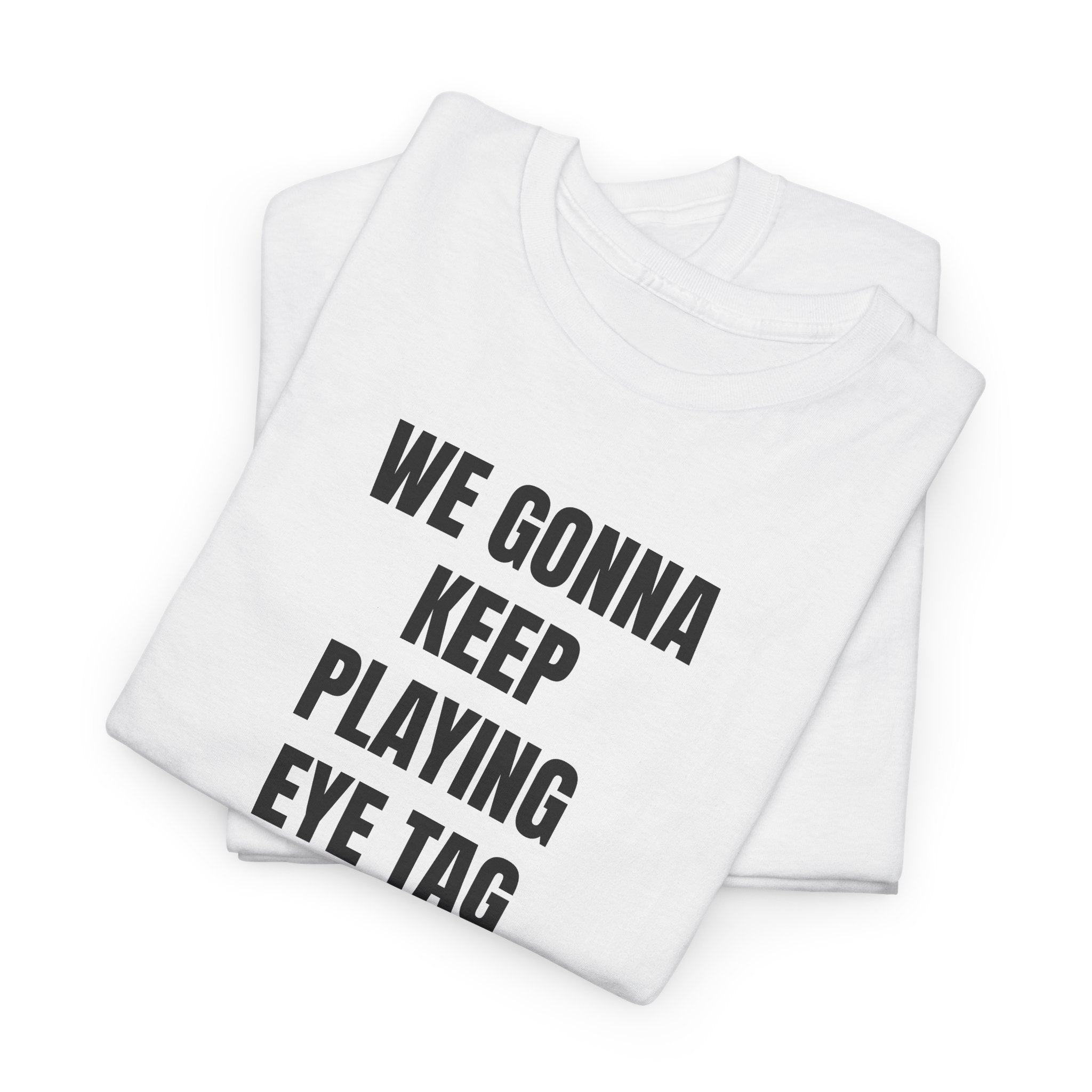 We Gonna Keep Playing Eye Tag Or You Gonna Holla At Your Boy T-Shirt