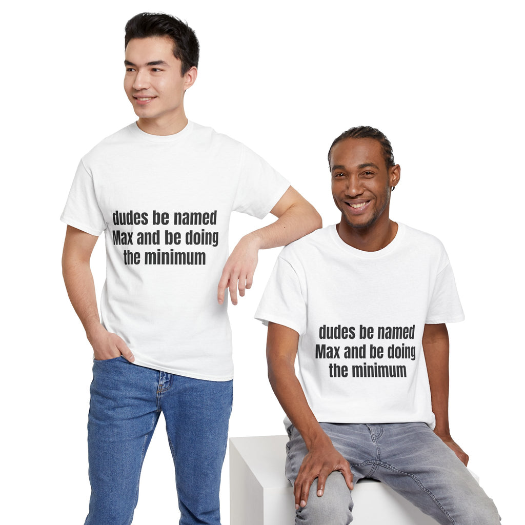 Dudes Be Named Max And Be Doing The Minimum T-Shirt